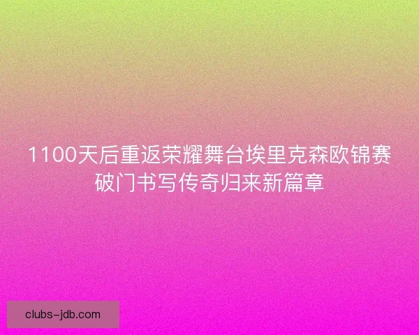 1100天后重返荣耀舞台埃里克森欧锦赛破门书写传奇归来新篇章