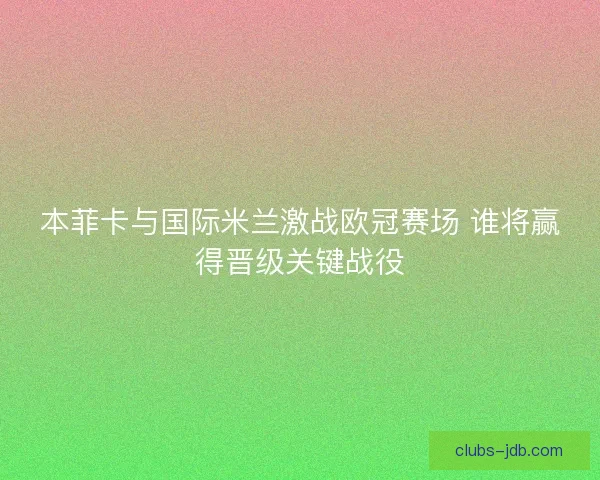 本菲卡与国际米兰激战欧冠赛场 谁将赢得晋级关键战役