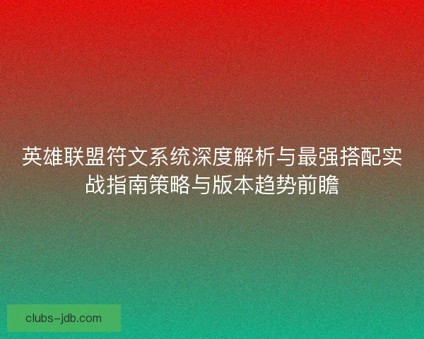 英雄联盟符文系统深度解析与最强搭配实战指南策略与版本趋势前瞻