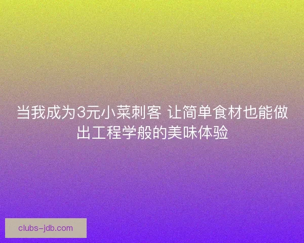 当我成为3元小菜刺客 让简单食材也能做出工程学般的美味体验